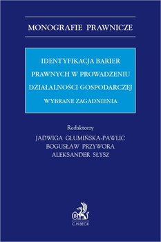 Identyfikacja barier prawnych w prowadzeniu działalności gospodarczej. Wybrane zagadnienia - Glumińska-Pawlic Jadwiga, Słysz Aleksander, Bartnik Monika, Franczak Agnieszka, Kabza Jakub, Lipiński Aleksander, Mucha Krzysztof, Nowak Krystian, Obidowski Jacek, Skotnicki Krzysztof, Woch Marek, Wójcicka Ewa