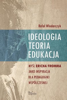 Ideologia, teoria, edukacja. Myśl Ericha Fromma jako inspiracja dla pedagogiki współczesnej - Włodarczyk Rafał