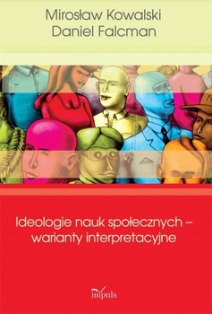 Ideologie nauk społecznych – warianty interpretacyjne - Kowalski Mirosław, Falcman Daniel