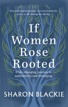 If Women Rose Rooted: A life-changing journey to authenticity and belonging - Sharon Blackie