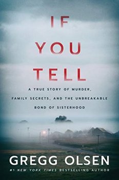 If You Tell. A True Story of Murder, Family Secrets, and the Unbreakable Bond of Sisterhood - Olsen Gregg