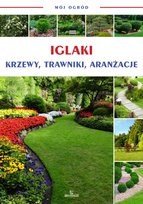 Iglaki, krzewy, trawniki, aranżacje. Mój ogród Opracowanie zbiorowe