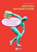Igrzyska matematyczne. Niebanalne zadania dla młodych olimpijczyków Szczepaniak Jakub