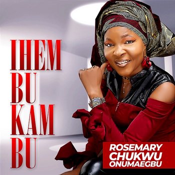 IHEM BU KAM BU - ROSEMARY CHUKWU ONUMAEGBU