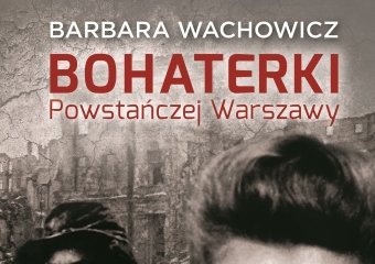 Barbara Wachowicz o „Bohaterkach Powstańczej Warszawy”