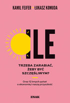Ile trzeba zarabiać, żeby być szczęśliwym? Oraz 12 innych pytań o ekonomię i naszą przyszłość Fejfer Kamil, Łukasz Komuda
