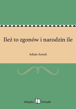 Ileż to zgonów i narodzin ile - Asnyk Adam