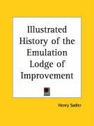 Illustrated History of the Emulation Lodge of Improvement - Sadler Henry