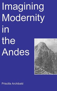 Imagining Modernity in the Andes - Archibald Priscilla