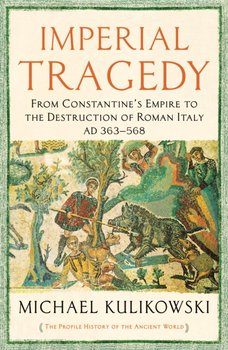 Imperial Tragedy: From Constantines Empire to the Destruction of Roman Italy AD 363-568 - Professor Michael Kulikowski