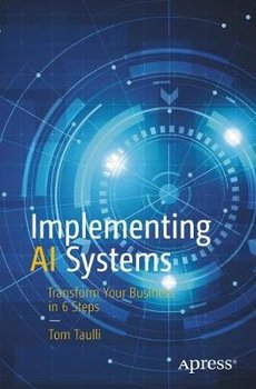 Implementing AI Systems: Transform Your Business in 6 Steps - Tom Taulli