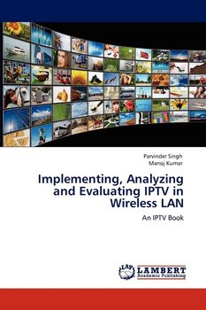 Implementing, Analyzing and Evaluating IPTV in Wireless LAN - Singh Parvinder