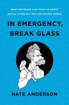 In Emergency, Break Glass. What Nietzsche Can Teach Us About Joyful Living in a Tech-Saturated World - Nate Anderson