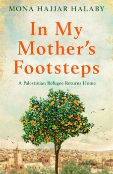 In My Mothers Footsteps. A Palestinian Refugee Returns Home - Mona Hajjar Halaby