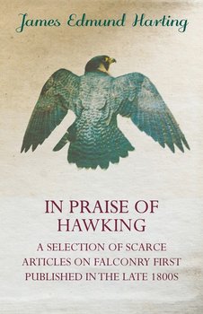In Praise of Hawking - A Selection of Scarce Articles on Falconry First Published in the Late 1800s - James Edmund Harting