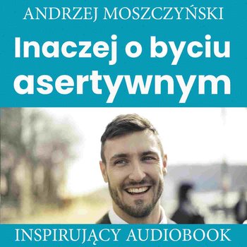 Inaczej o byciu asertywnym - Moszczyński Andrzej