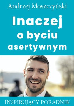 Inaczej o byciu asertywnym - Moszczyński Andrzej