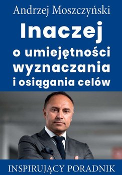 Inaczej o umiejętności wyznaczania i osiągania celów - Moszczyński Andrzej