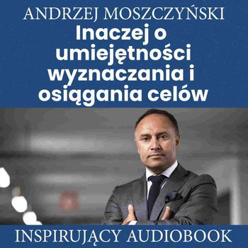 Inaczej o umiejętności wyznaczania i osiągania celów - Moszczyński Andrzej