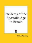 Incidents of the Apostolic Age in Britain - Pickering William