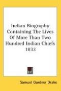 Indian Biography Containing The Lives Of More Than Two Hundred Indian Chiefs 1832 - Drake Samuel Gardner