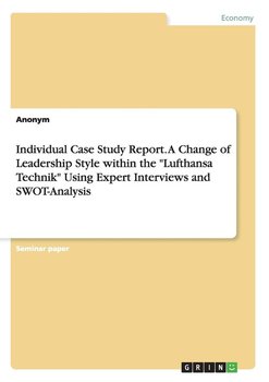 Individual Case Study Report. A Change of Leadership Style within the "Lufthansa Technik" Using Expert Interviews and SWOT-Analysis - Anonym