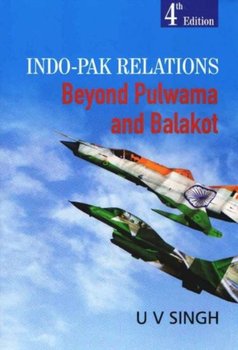 Indo-Pak Relations: Beyond Pulwama and Balakot - Uday Vir Singh