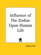 Influence of The Zodiac Upon Human Life - Kirk Eleanor