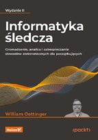 Informatyka śledcza. Gromadzenie, analiza i zabezpieczanie dowodów elektronicznych dla początkujących William Oettinger