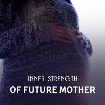 Inner Strength of Future Mother – Nature Sounds for Peaceful Pregnancy, Restful Sleep, Prenatal Meditation, Hypnotherapy Birthing, Emotional Well-Being and Enjoy Every Moments - Future Mom Music Zone
