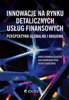 Innowacje na rynku detalicznych usług finansowych - perspektywa globalna i krajowa - Bednarska-Olejniczak Dorota, Mazurkiewicz-Pizło Anna, Mierzejewski Mateusz