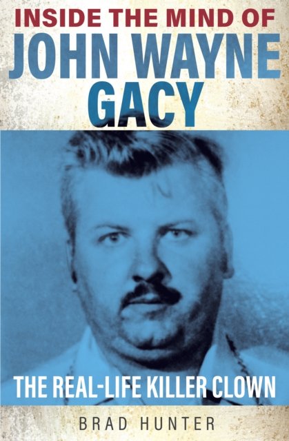 Inside The Mind Of John Wayne Gacy: The Real-Life Killer Clown - Brad ...