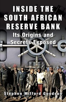 Inside the South African Reserve Bank - Its Origins and Secrets Exposed - Goodson Stephen Mitford
