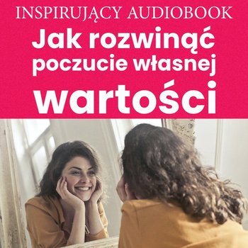 Inspirujący wykład. Jak rozwinąć poczucie własnej wartości abyś był spełniony w życiu zawodowym i osobistym - audiobook - Opracowanie zbiorowe