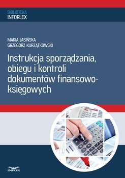 Instrukcja sporządzania, obiegu i kontroli dokumentów finansowo – księgowych - Jasińska Maria, Kurzątkowski Grzegorz