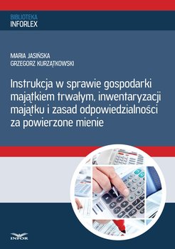 Instrukcja w sprawie gospodarki majątkiem trwałym, inwentaryzacji majątku i zasad odpowiedzialności za powierzone mienie - Jasińska Maria, Kurzątkowski Grzegorz