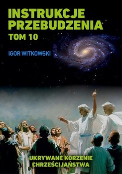 Instrukcje przebudzenia. Tom 10. Ukrywane korzenie chrześcijaństwa - Witkowski Igor