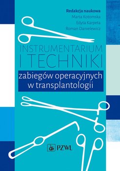 Instrumentarium i techniki zabiegów operacyjnych w transplantologii - Kotomska Marta, Karpeta Edyta, Danielewicz Roman