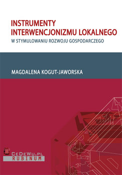 Instrumenty Interwencjonizmu Lokalnego w Stymulowaniu Rozwoju Gospodarczego - Kogut-Jaworska Magdalena