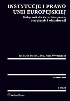 Instytucje i Prawo Unii Europejskiej - Wyrozumska Anna, Górka Maciej, Barcz Jan