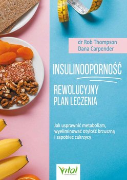 Insulinooporność. Rewolucyjny plan leczenia. Jak usprawnić metabolizm, wyeliminować otyłość brzuszną i zapobiec cukrzycy - Thompson Rob, Carpender Dana