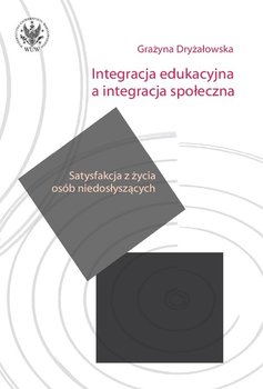 Integracja edukacyjna a integracja społeczna. Satysfakcja z życia osób niedosłyszących - Dryżałowska Grażyna