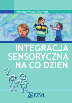 Integracja sensoryczna na co dzień - Borkowska Maria, Wagh Kinga