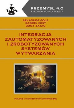 Integracja zautomatyzowanych i zrobotyzowanych systemów wytwarzania - Arkadiusz Gola, Kost Gabriel, Zając Jerzy