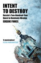 Intent to Destroy. Russia's Two-Hundred-Year Quest to Dominate Ukraine Eugene Finkel