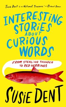 Interesting Stories about Curious Words: From Stealing Thunder to Red Herrings - Susie Dent