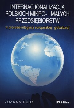 Internacjonalizacja polskich mikro- i małych przedsiębiorstw w procesie integracji europejskiej i globalizacji - Duda Joanna