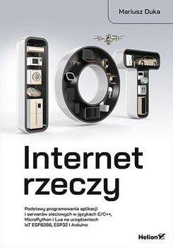 Internet rzeczy. Podstawy programowania aplikacji i serwerów sieciowych w językach C/C++, MicroPython i Lua na urządzeniach IoT ESP8266, ESP32 i Arduino - ebook epub - Duka Mariusz