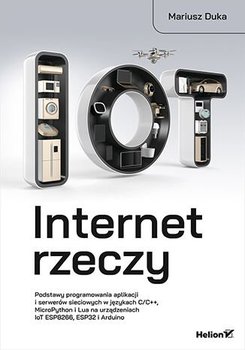 Internet rzeczy. Podstawy programowania aplikacji i serwerów sieciowych w językach C/C++, MicroPython i Lua na urządzeniach IoT ESP8266, ESP32 i Arduino - Duka Mariusz