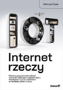 Internet rzeczy. Podstawy programowania aplikacji i serwerów sieciowych w językach C/C++, MicroPython i Lua na urządzeniach IoT ESP8266, ESP32 i Arduino - Duka Mariusz
